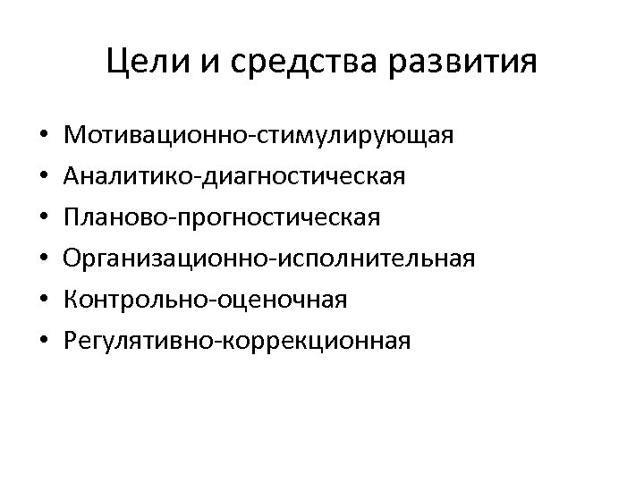 Цели и средства развития • • • Мотивационно-стимулирующая Аналитико-диагностическая Планово-прогностическая Организационно-исполнительная Контрольно-оценочная Регулятивно-коррекционная 