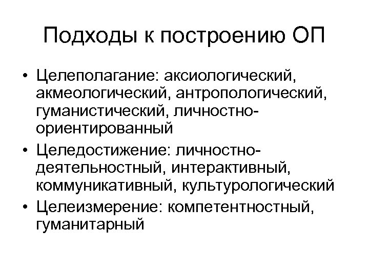 Подходы к построению ОП • Целеполагание: аксиологический, акмеологический, антропологический, гуманистический, личностноориентированный • Целедостижение: личностнодеятельностный,