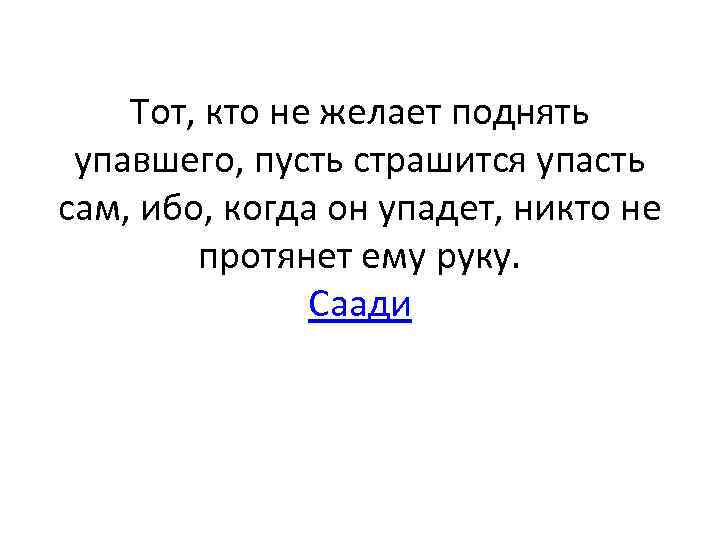 Ибо сам. Тот кто не желает поднять упавшего пусть страшится упасть сам. Коль горе чужое тебя не заставит страдать. Тот кто не желает. Когда падаешь не забывай.