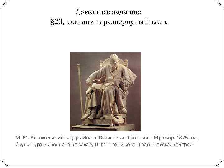 Домашнее задание: § 23, составить развернутый план. М. М. Антокольский. «Царь Иоанн Васильевич Грозный»