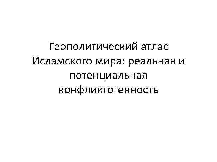 Геополитический атлас Исламского мира: реальная и потенциальная конфликтогенность 