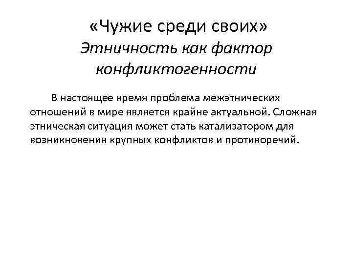  «Чужие среди своих» Этничность как фактор конфликтогенности В настоящее время проблема межэтнических отношений