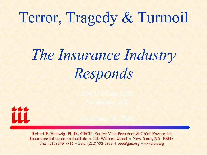 Terror, Tragedy & Turmoil The Insurance Industry Responds CPCU I-Day 2002 Scottsdale, AZ November