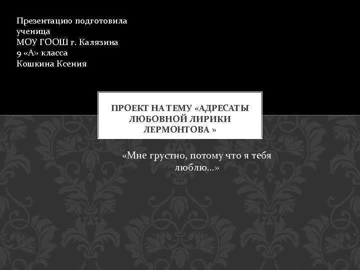 Презентацию подготовила ученица МОУ ГООШ г. Калязина 9 «А» класса Кошкина Ксения ПРОЕКТ НА