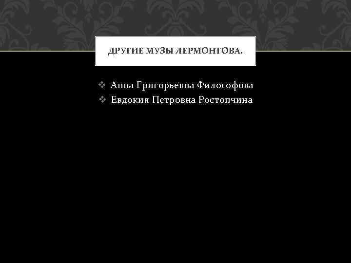 ДРУГИЕ МУЗЫ ЛЕРМОНТОВА. v Анна Григорьевна Философова v Евдокия Петровна Ростопчина 