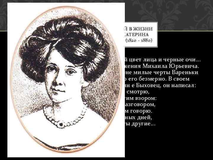 ПОСЛЕДНЕЙ ЖЕНЩИНОЙ В ЖИЗНИ ЛЕРМОНТОВА СТАЛА ЕКАТЕРИНА ГРИГОРЬЕВНА БЫХОВЕЦ (1820 – 1880) Дальняя родственница