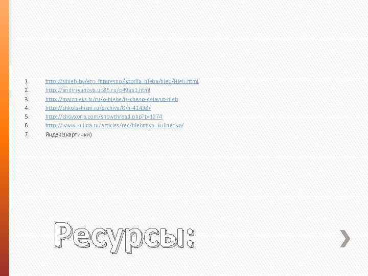 1. 2. 3. 4. 5. 6. 7. http: //slhleb. by/eto_interesno/istorija_hleba/hleb/Hleb. html http: //andirzyanova. uo