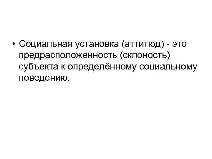  • Социальная установка (аттитюд) - это предрасположенность (склоность) субъекта к определённому социальному поведению.