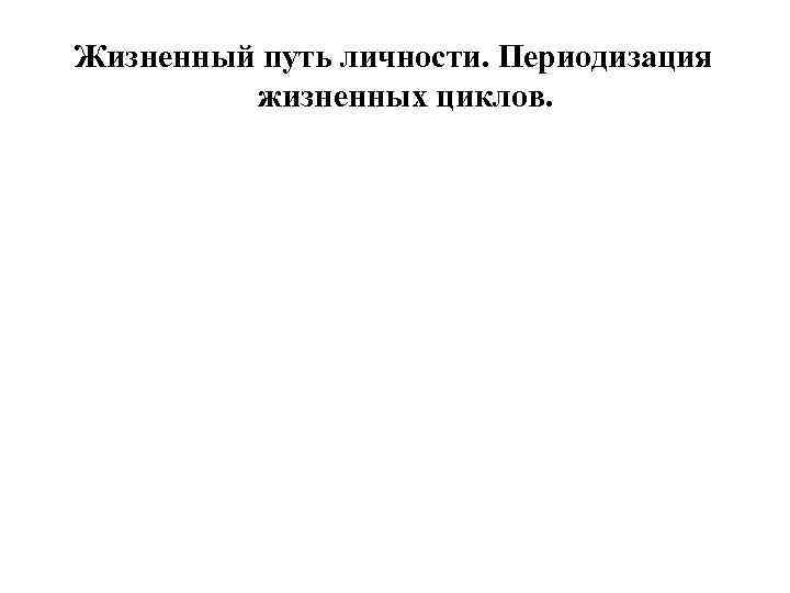 Жизненный путь личности. Периодизация жизненных циклов. 