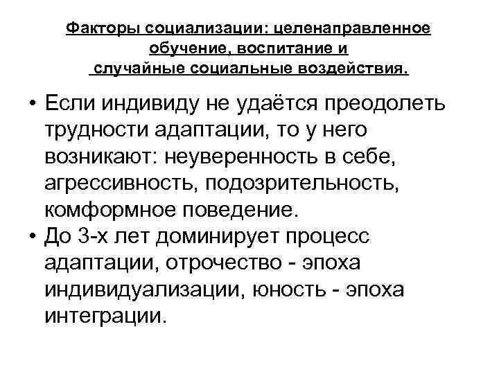 Факторы социализации: целенаправленное обучение, воспитание и случайные социальные воздействия. • Если индивиду не удаётся