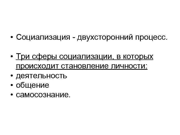  • Социализация - двухсторонний процесс. • Три сферы социализации, в которых происходит становление