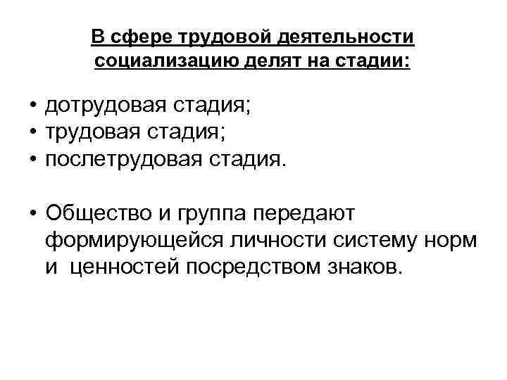 В сфере трудовой деятельности социализацию делят на стадии: • дотрудовая стадия; • послетрудовая стадия.