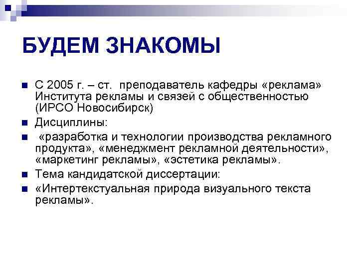 БУДЕМ ЗНАКОМЫ n n n С 2005 г. – ст. преподаватель кафедры «реклама» Института