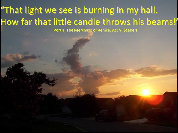 “That light we see is burning in my hall. How far that little candle