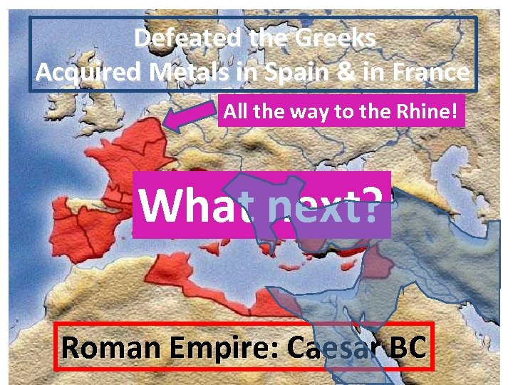 Defeated the Greeks Acquired Metals in Spain & in France All the way to