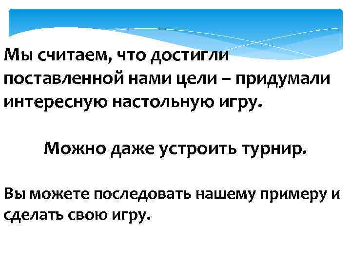 Мы считаем, что достигли поставленной нами цели – придумали интересную настольную игру. Можно даже