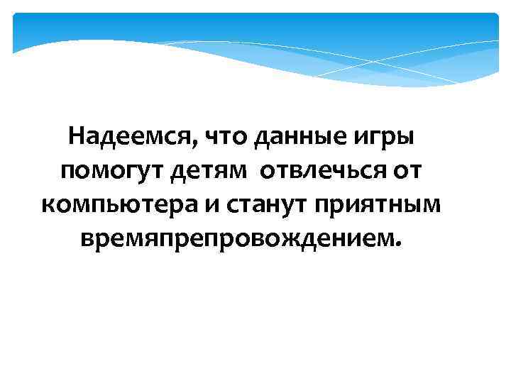 Надеемся, что данные игры помогут детям отвлечься от компьютера и станут приятным времяпрепровождением. 