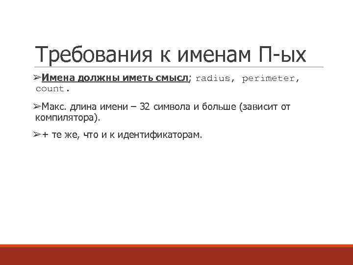 Требования к именам П-ых ➢Имена должны иметь смысл; radius, perimeter, count. ➢Макс. длина имени