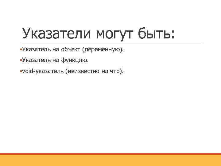 Указатели могут быть: ▪Указатель на объект (переменную). ▪Указатель на функцию. ▪void-указатель (неизвестно на что).