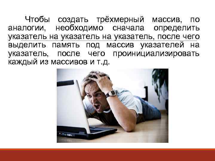 Чтобы создать трёхмерный массив, по аналогии, необходимо сначала определить указатель на указатель, после чего