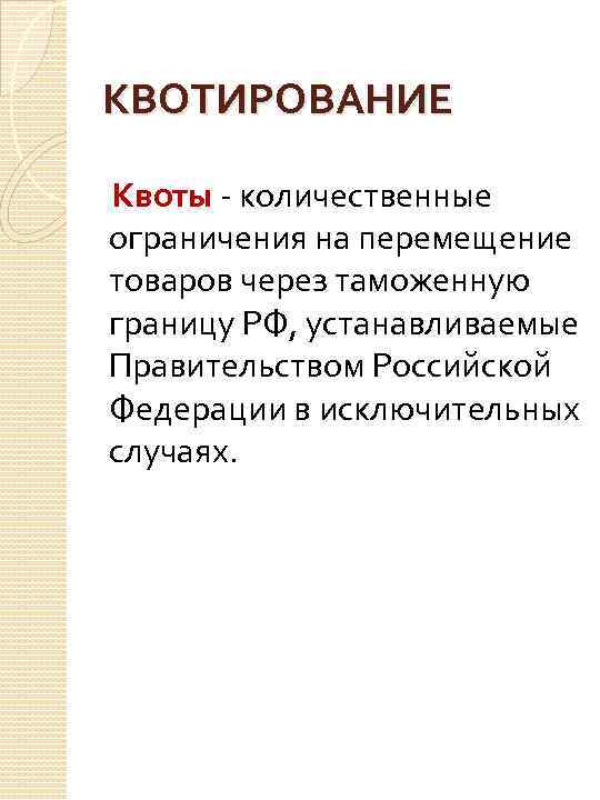 КВОТИРОВАНИЕ Квоты - количественные ограничения на перемещение товаров через таможенную границу РФ, устанавливаемые Правительством
