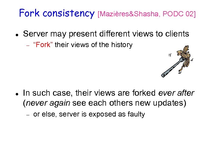 Fork consistency Server may present different views to clients [Mazières&Shasha, PODC 02] “Fork” their