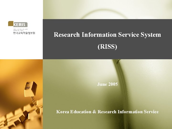 Research Information Service System (RISS) June 2005 Korea Education & Research Information Service 