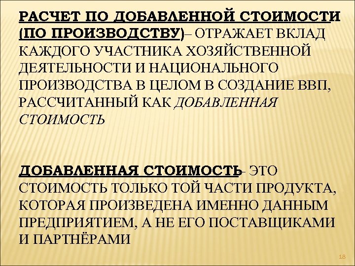 РАСЧЕТ ПО ДОБАВЛЕННОЙ СТОИМОСТИ (ПО ПРОИЗВОДСТВУ)– ОТРАЖАЕТ ВКЛАД КАЖДОГО УЧАСТНИКА ХОЗЯЙСТВЕННОЙ ДЕЯТЕЛЬНОСТИ И НАЦИОНАЛЬНОГО