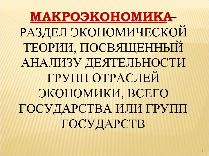 МАКРОЭКОНОМИКА– РАЗДЕЛ ЭКОНОМИЧЕСКОЙ ТЕОРИИ, ПОСВЯЩЕННЫЙ АНАЛИЗУ ДЕЯТЕЛЬНОСТИ ГРУПП ОТРАСЛЕЙ ЭКОНОМИКИ, ВСЕГО ГОСУДАРСТВА ИЛИ ГРУПП