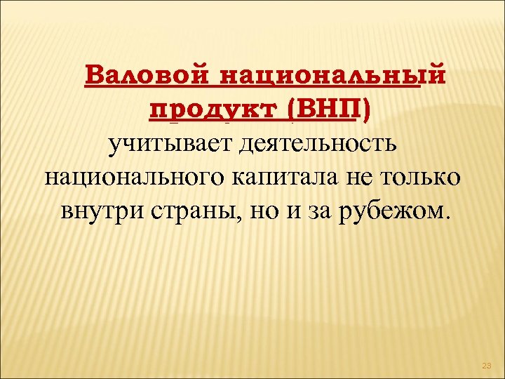 Валовой национальный продукт (ВНП) учитывает деятельность национального капитала не только внутри страны, но и