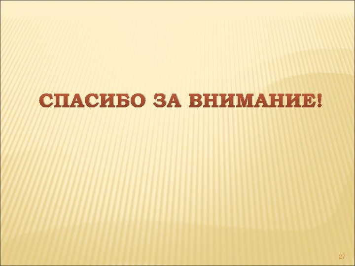 СПАСИБО ЗА ВНИМАНИЕ! 27 
