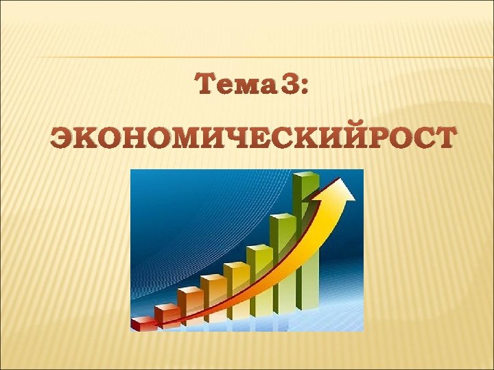 Тема 3: ЭКОНОМИЧЕСКИЙ РОСТ 