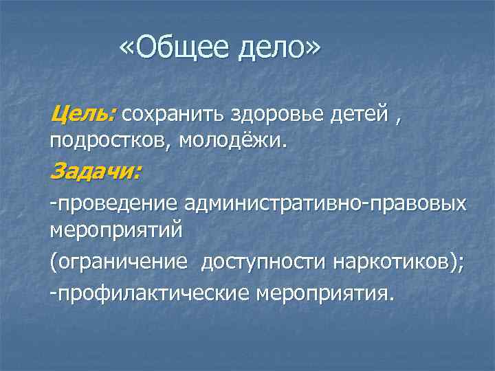  «Общее дело» Цель: сохранить здоровье детей , подростков, молодёжи. Задачи: -проведение административно-правовых мероприятий