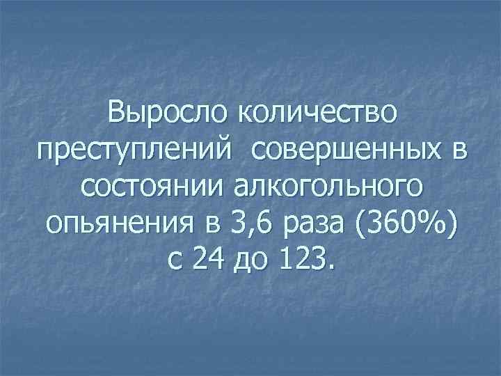 Выросло количество преступлений совершенных в состоянии алкогольного опьянения в 3, 6 раза (360%) с