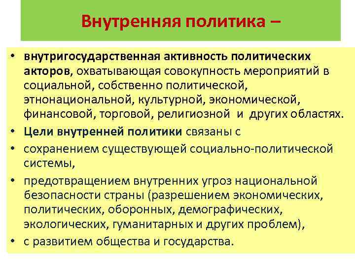 Внутренняя политика – • внутригосударственная активность политических акторов, охватывающая совокупность мероприятий в социальной, собственно