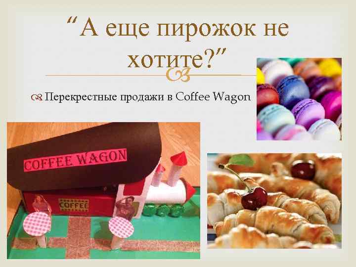 “А еще пирожок не хотите? ” Перекрестные продажи в Coffee Wagon 