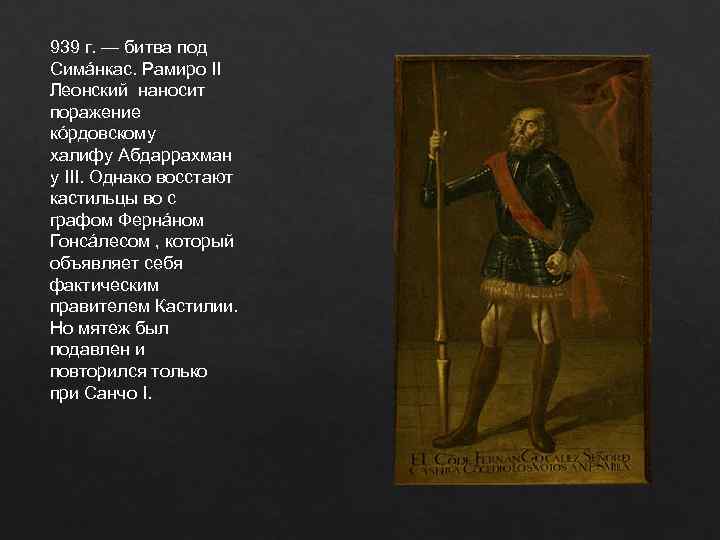 939 г. — битва под Симáнкас. Рамиро II Леонский наносит поражение кóрдовскому халифу Абдаррахман