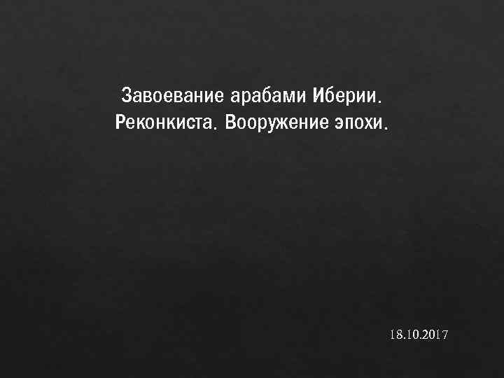 Завоевание арабами Иберии. Реконкиста. Вооружение эпохи. 18. 10. 2017 