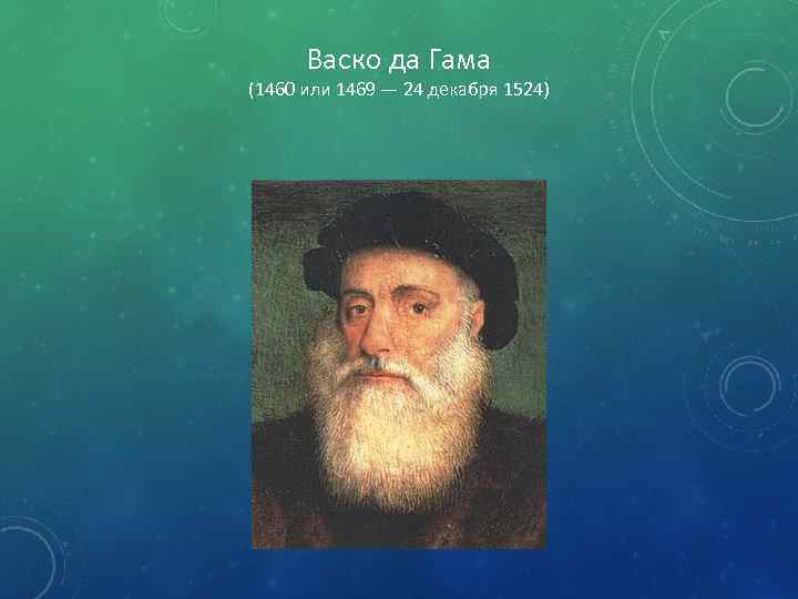Васко да Гама (1460 или 1469 — 24 декабря 1524) 