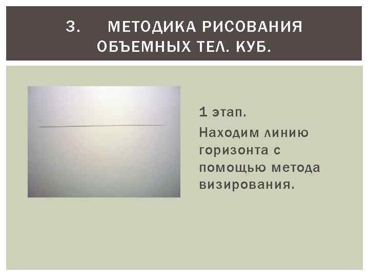 3. МЕТОДИКА РИСОВАНИЯ ОБЪЕМНЫХ ТЕЛ. КУБ. 1 этап. Находим линию горизонта с помощью метода