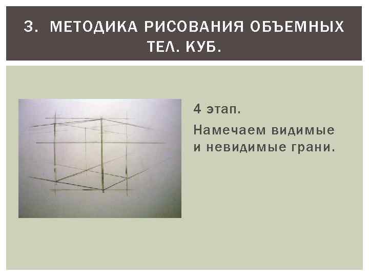 3. МЕТОДИКА РИСОВАНИЯ ОБЪЕМНЫХ ТЕЛ. КУБ. 4 этап. Намечаем видимые и невидимые грани. 