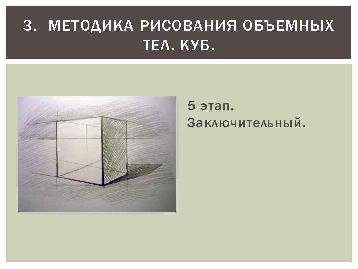 3. МЕТОДИКА РИСОВАНИЯ ОБЪЕМНЫХ ТЕЛ. КУБ. 5 этап. Заключительный. 