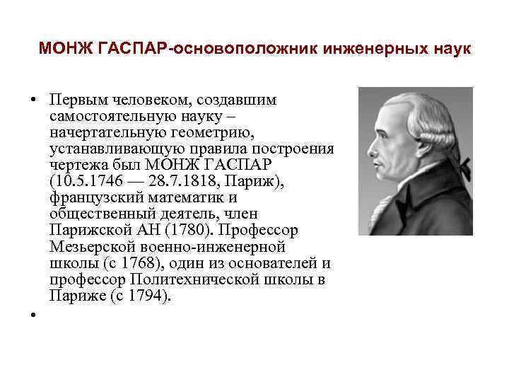 МОНЖ ГАСПАР-основоположник инженерных наук • Первым человеком, создавшим самостоятельную науку – начертательную геометрию, устанавливающую