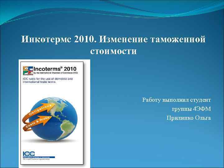 Инкотермс 2010. Изменение таможенной стоимости Работу выполнил студент группы 4 ЭФМ Прилипко Ольга 