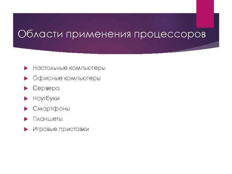 Области применения процессоров Настольные компьютеры Офисные компьютеры Сервера Ноутбуки Смартфоны Планшеты Игровые приставки 