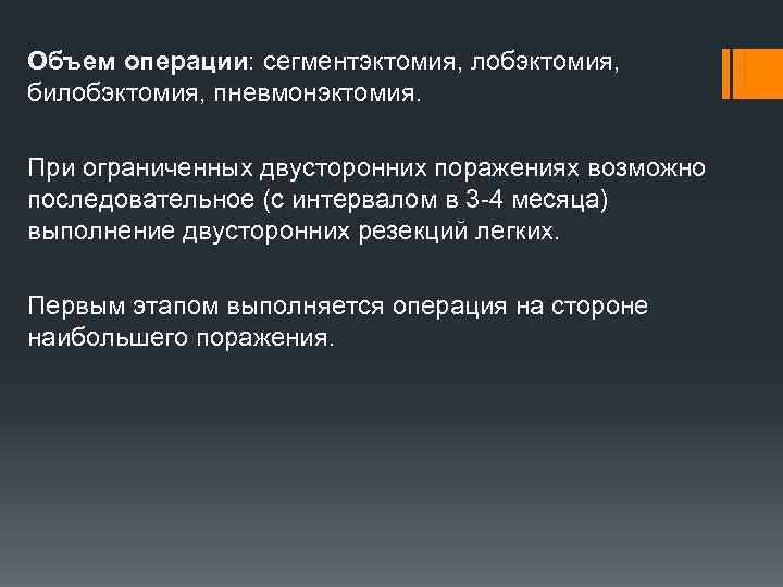 Объем операции: сегментэктомия, лобэктомия, билобэктомия, пневмонэктомия. При ограниченных двусторонних поражениях возможно последовательное (с интервалом