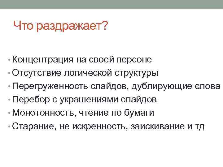 Что раздражает? • Концентрация на своей персоне • Отсутствие логической структуры • Перегруженность слайдов,