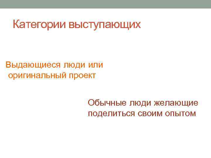 Категории выступающих Выдающиеся люди или оригинальный проект Обычные люди желающие поделиться своим опытом 