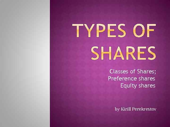 Classes of Shares; ØPreference shares ØEquity shares by Kirill Perekrestov 