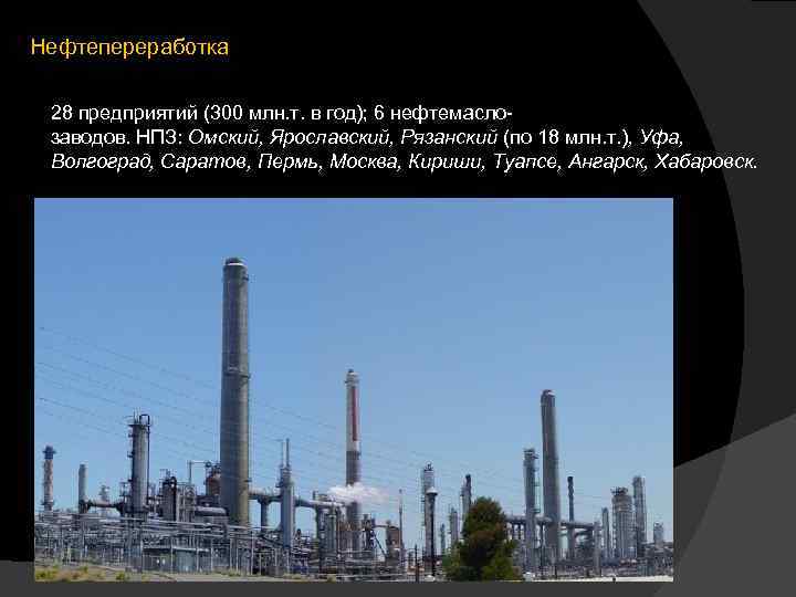 Нефтепереработка 28 предприятий (300 млн. т. в год); 6 нефтемаслозаводов. НПЗ: Омский, Ярославский, Рязанский